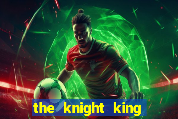 the knight king who returned with a god